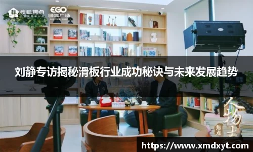 刘静专访揭秘滑板行业成功秘诀与未来发展趋势
