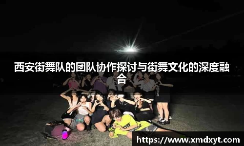 西安街舞队的团队协作探讨与街舞文化的深度融合