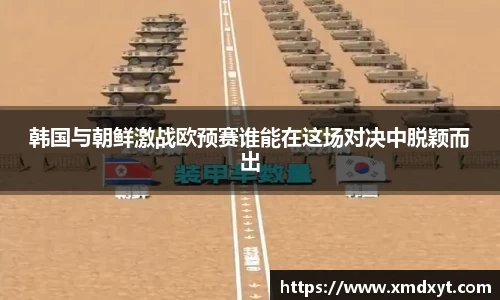 韩国与朝鲜激战欧预赛谁能在这场对决中脱颖而出